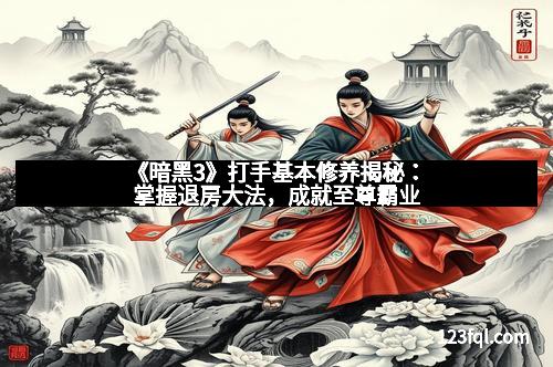 《暗黑3》打手基本修养揭秘：掌握退房大法，成就至尊霸业