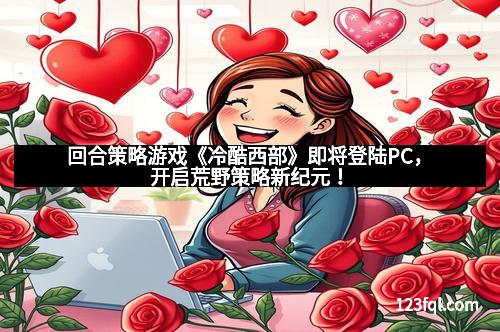 回合策略游戏《冷酷西部》即将登陆PC，开启荒野策略新纪元！