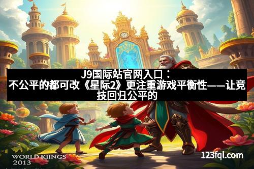 J9国际站官网入口：不公平的都可改《星际2》更注重游戏平衡性——让竞技回归公平的天空